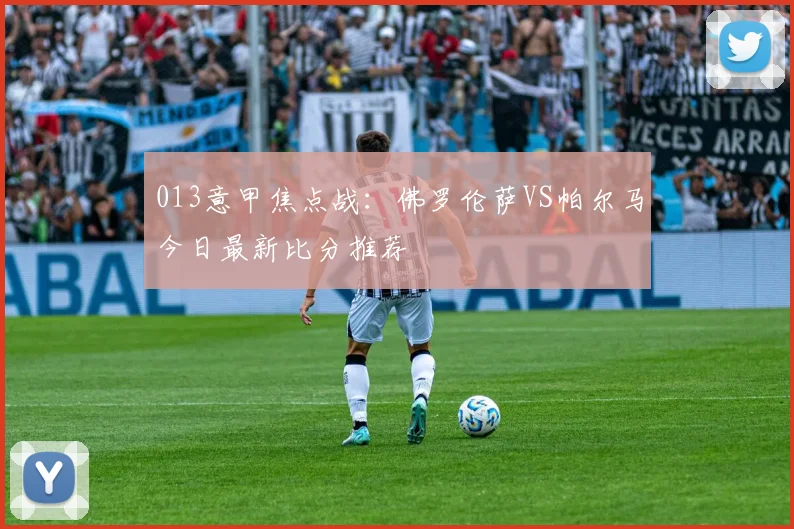 013意甲焦点战：佛罗伦萨VS帕尔马今日最新比分推荐