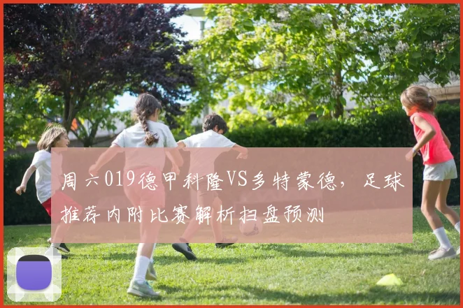 周六019德甲科隆VS多特蒙德，足球推荐内附比赛解析扫盘预测