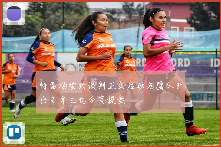 特雷杨续约谈判正式启动老鹰队开出五年三亿合同提案